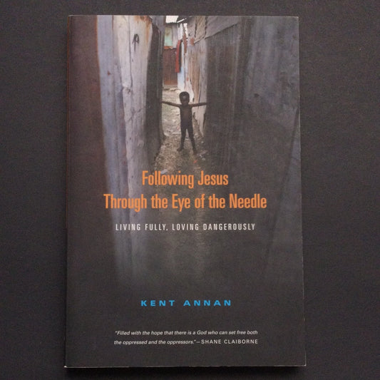 'Following Jesus Through the Eye of the Needle: Living Fully, Loving Dangerously' by Kent Annan