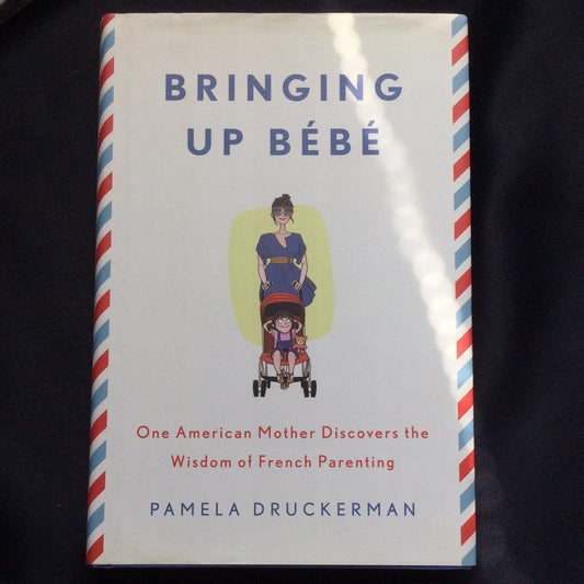 'Bringing Up Bebe, One American Mother Discovers the Wisdom of French Parenting' by Pamela Druckerman