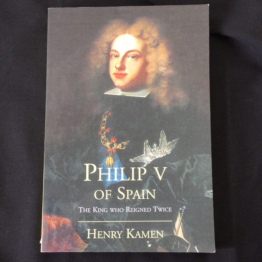 'Philip V of Spain, The King Who Reigned Twice' by Henry Kamen