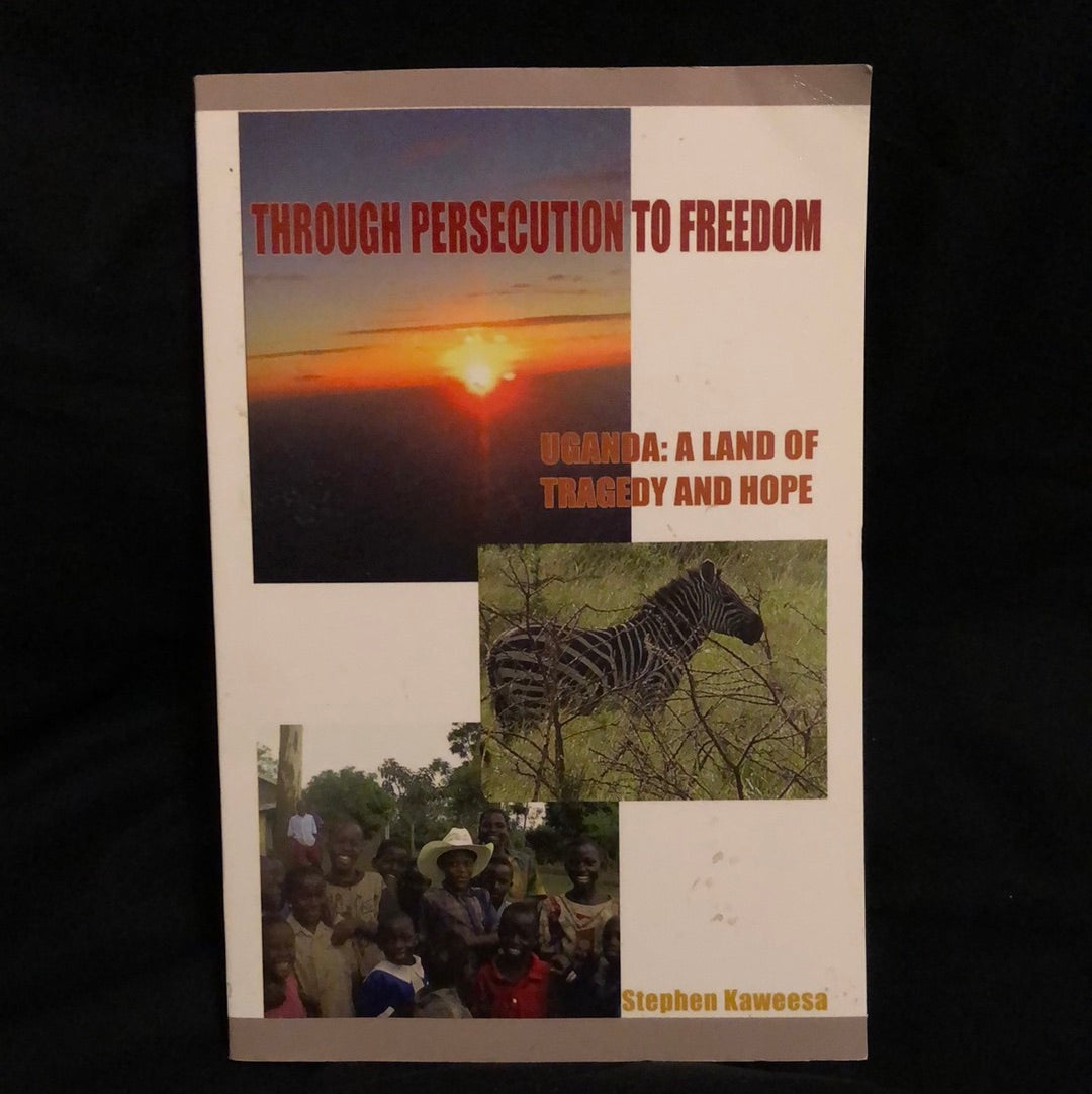 ‘Through Persecution to Freedom, Uganda: A Land of Tragedy and Hope’ by Stephen Kaweesa